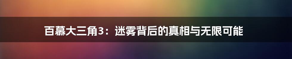 百慕大三角3:迷雾背后的真相与无限可能