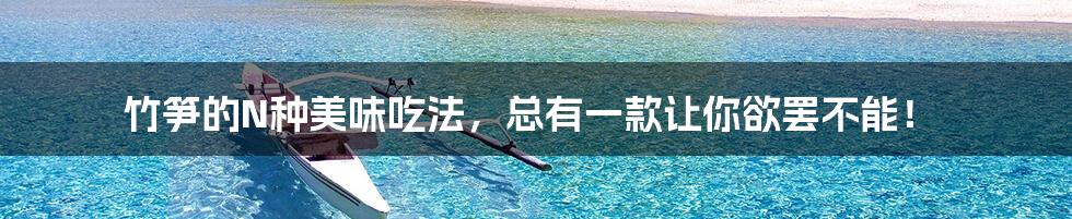 竹笋的N种美味吃法,总有一款让你欲罢不能!