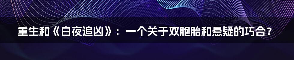 重生和《白夜追凶》:一个关于双胞胎和悬疑的巧合?