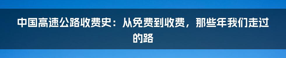 中国高速公路收费史:从免费到收费,那些年我们走过的路