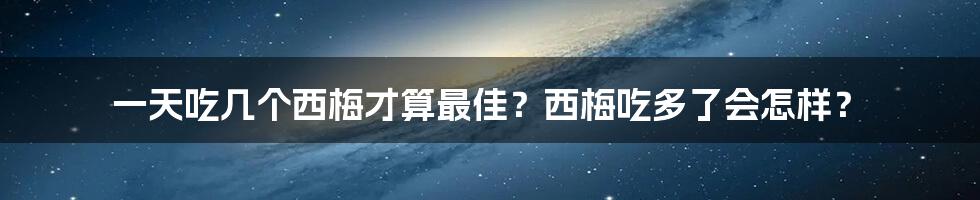 一天吃几个西梅才算最佳?西梅吃多了会怎样?