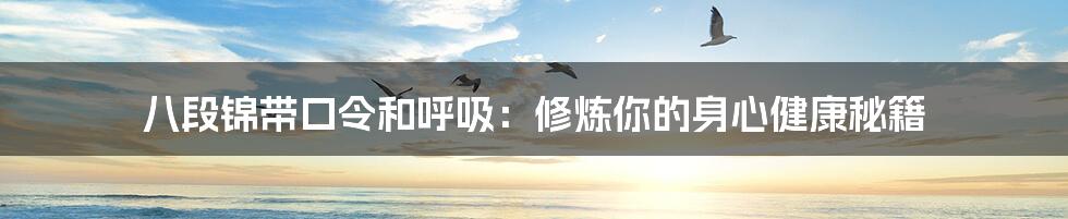 八段锦带口令和呼吸:修炼你的身心健康秘籍
