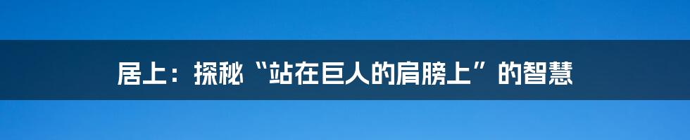 居上:探秘“站在巨人的肩膀上”的智慧
