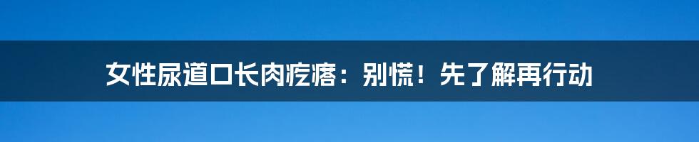 女性尿道口长肉疙瘩:别慌!先了解再行动
