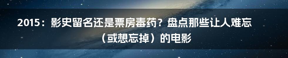 2015:影史留名还是票房毒药?盘点那些让人难忘(或想忘掉)的电影
