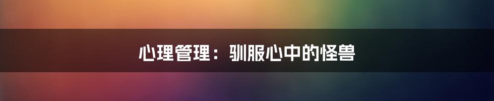 心理管理：驯服心中的怪兽