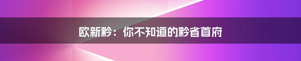 欧新黔:你不知道的黔省首府