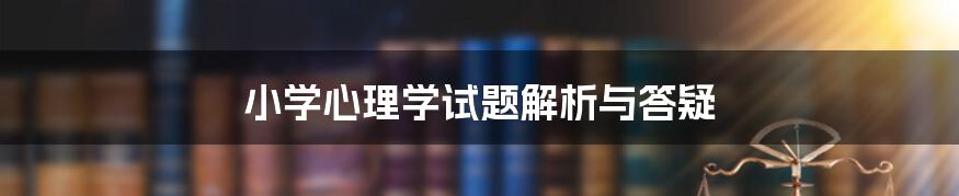 小学心理学试题解析与答疑
