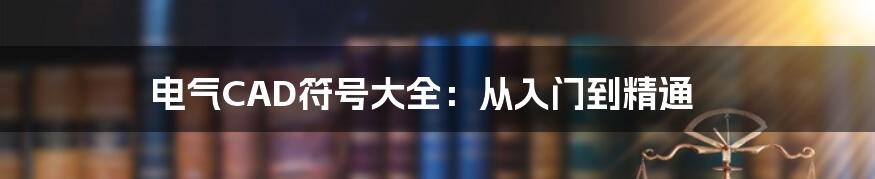 电气CAD符号大全:从入门到精通
