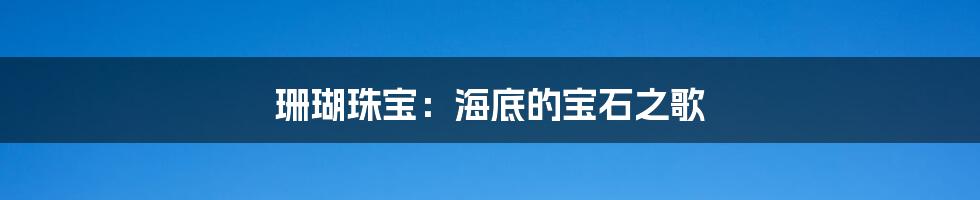 珊瑚珠宝：海底的宝石之歌