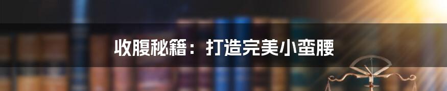 收腹秘籍：打造完美小蛮腰