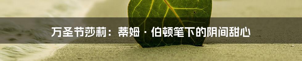万圣节莎莉:蒂姆·伯顿笔下的阴间甜心