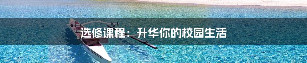 选修课程:升华你的校园生活