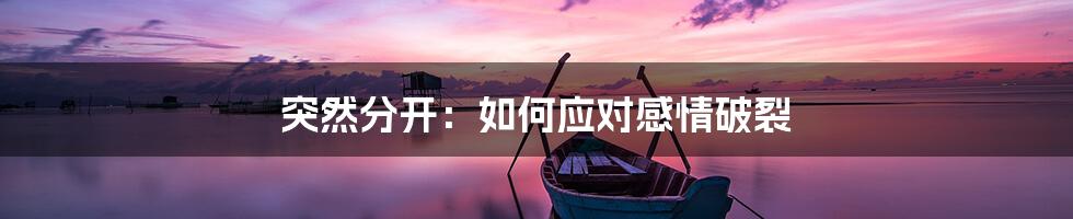 突然分开:如何应对感情破裂