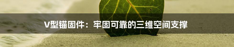 V型锚固件:牢固可靠的三维空间支撑