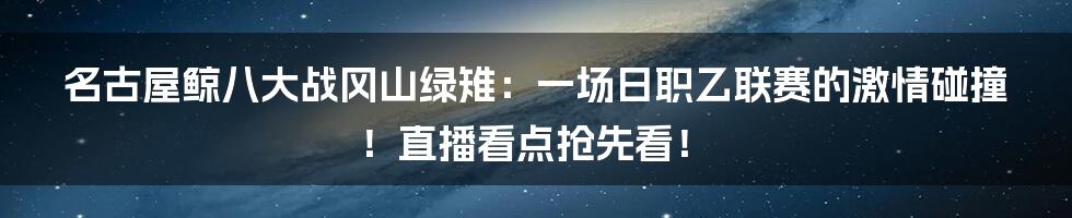 名古屋鲸八大战冈山绿雉:一场日职乙联赛的激情碰撞!直播看点抢先看!