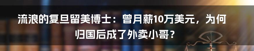 流浪的复旦留美博士:曾月薪10万美元,为何归国后成了外卖小哥?