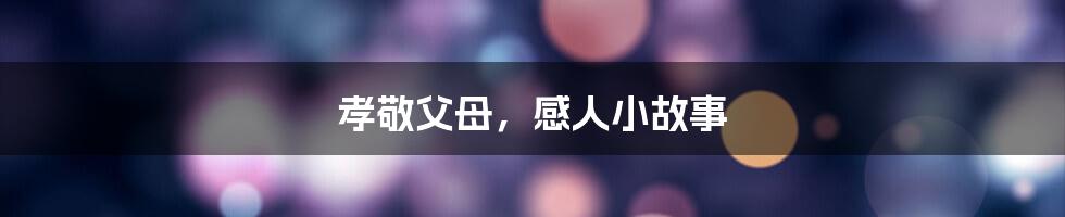 孝敬父母,感人小故事