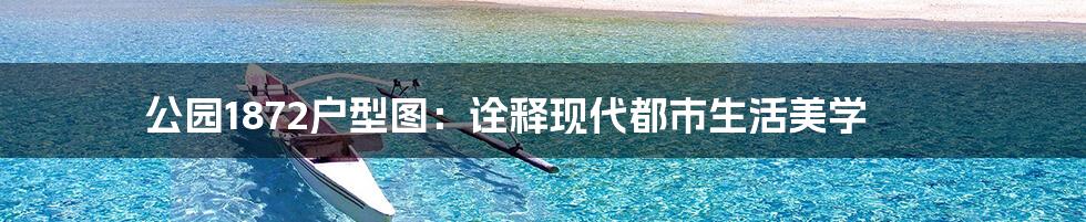 公园1872户型图:诠释现代都市生活美学