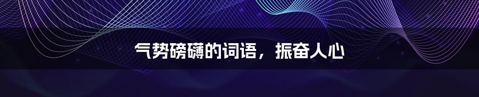 气势磅礴的词语,振奋人心