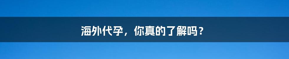海外代孕,你真的了解吗?