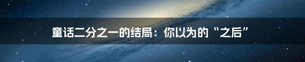 童话二分之一的结局:你以为的“之后”