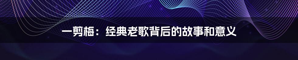 一剪梅:经典老歌背后的故事和意义