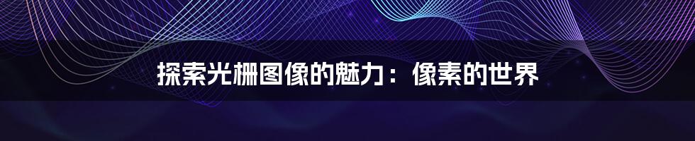 探索光栅图像的魅力:像素的世界