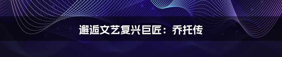 邂逅文艺复兴巨匠:乔托传