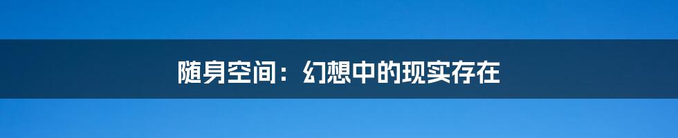 随身空间:幻想中的现实存在