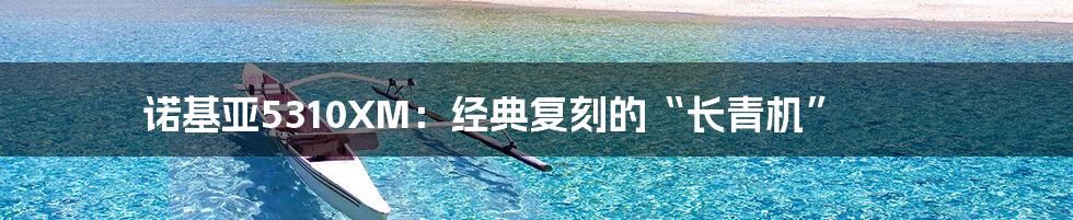 诺基亚5310XM：经典复刻的“长青机”