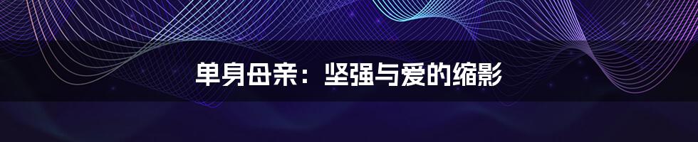 单身母亲:坚强与爱的缩影
