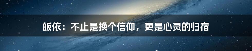 皈依:不止是换个信仰,更是心灵的归宿