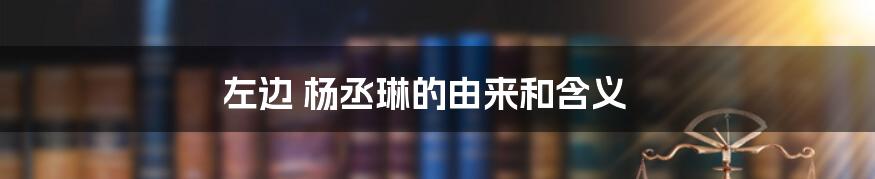 左边 杨丞琳的由来和含义