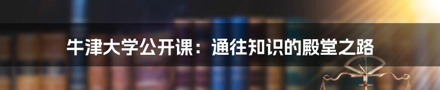 牛津大学公开课：通往知识的殿堂之路