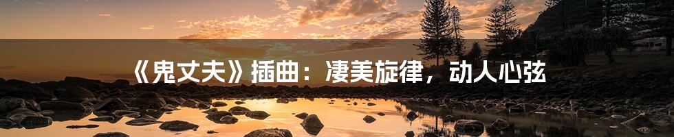 《鬼丈夫》插曲:凄美旋律,动人心弦