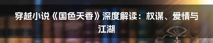 穿越小说《国色天香》深度解读:权谋、爱情与江湖