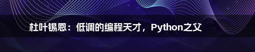 杜叶锡恩:低调的编程天才,Python之父