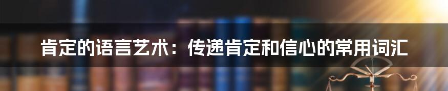 肯定的语言艺术:传递肯定和信心的常用词汇