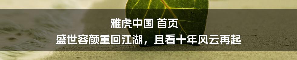 雅虎中国 首页 盛世容颜重回江湖,且看十年风云再起