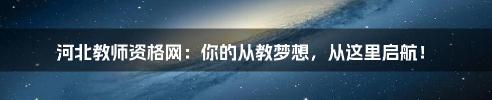 河北教师资格网:你的从教梦想,从这里启航!