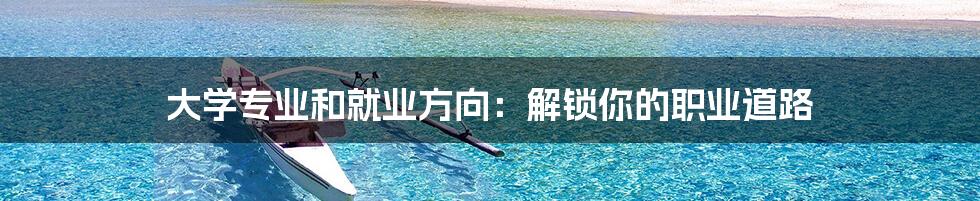 大学专业和就业方向:解锁你的职业道路