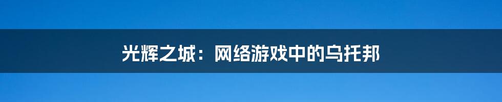 光辉之城:网络游戏中的乌托邦