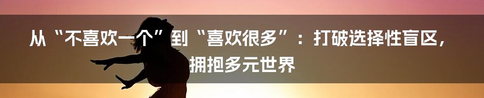 从“不喜欢一个”到“喜欢很多”:打破选择性盲区,拥抱多元世界