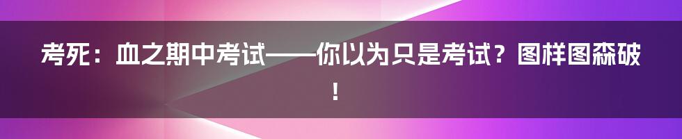 考死:血之期中考试——你以为只是考试?图样图森破!