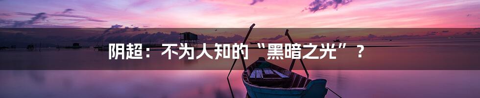 阴超:不为人知的“黑暗之光”?