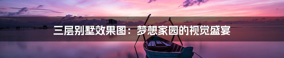 三层别墅效果图:梦想家园的视觉盛宴