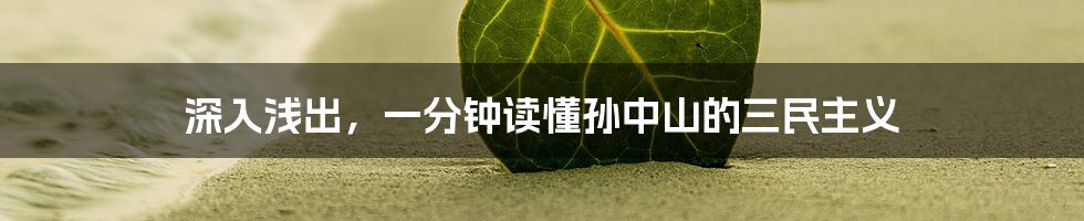 深入浅出,一分钟读懂孙中山的三民主义