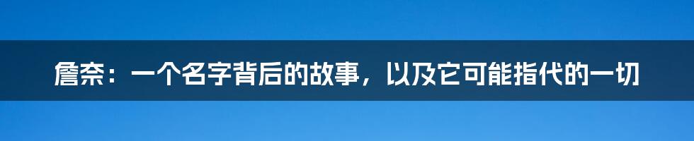 詹奈:一个名字背后的故事,以及它可能指代的一切