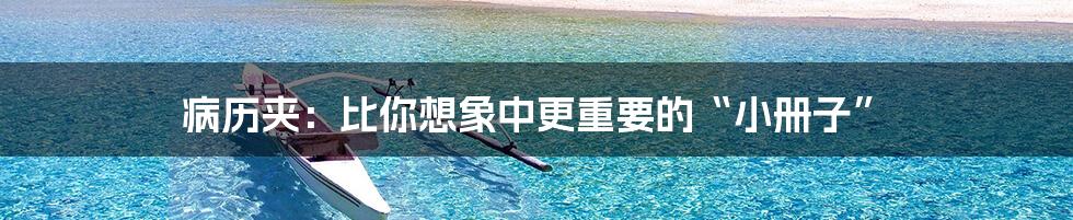 病历夹:比你想象中更重要的“小册子”